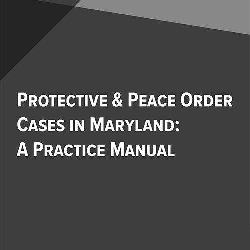 Protective & Peace Order Cases in Maryland: A Practice Manual (E-Pub)